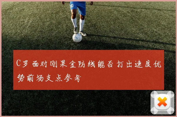 C罗面对刚果金防线能否打出速度优势前场支点参考